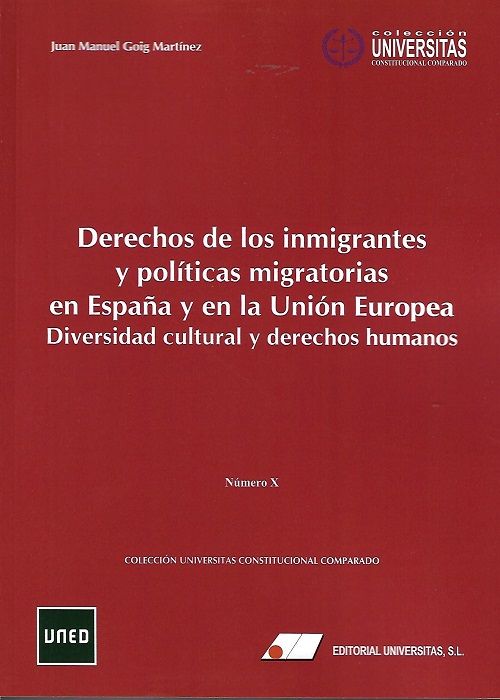 DERECHOS DE LOS INMIGRANTES Y POLÍTICAS MIGRATORIAS EN ESPAÑA Y EN LA UNIÓN EUROPEA. DIVERSIDAD CULTURAL Y DERECHOS HUMANOS. Colección Universitas Constitucional Comparado. Nº X